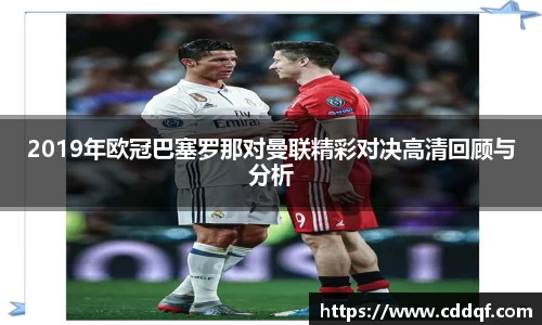 2019年欧冠巴塞罗那对曼联精彩对决高清回顾与分析