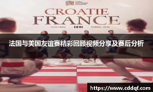 法国与美国友谊赛精彩回顾视频分享及赛后分析