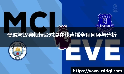 曼城与埃弗顿精彩对决在线直播全程回顾与分析