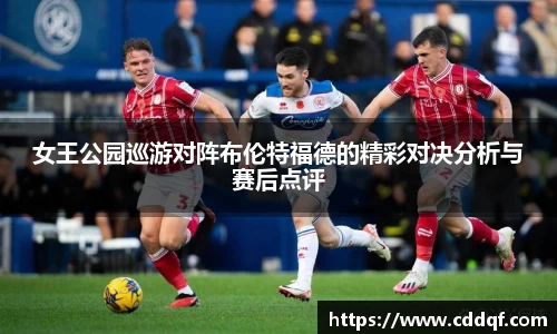 女王公园巡游对阵布伦特福德的精彩对决分析与赛后点评