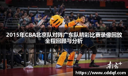 2015年CBA北京队对阵广东队精彩比赛录像回放全程回顾与分析
